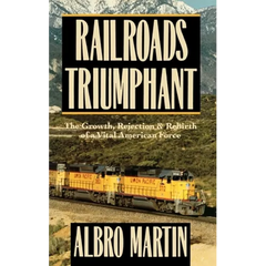 Railroads Triumphant: The Growth, Rejection, and Rebirth of a Vital American Force