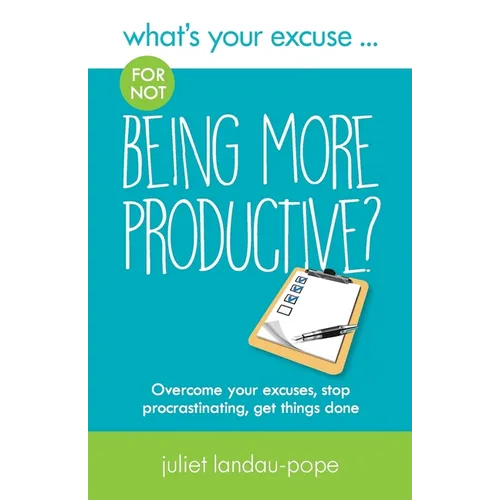 What's Your Excuse for not Being More Productive?: Overcome your excuses, stop procrastinating, get things done