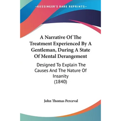 A Narrative Of The Treatment Experienced By A Gentleman, During A State Of Mental Derangement: Designed To Explain The Causes And The Nature Of Insani