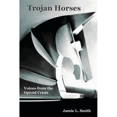 Trojan Horses: Voices from the Opioid Crisis
