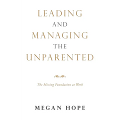 Leading and Managing the Unparented: The Missing Foundation at Work
