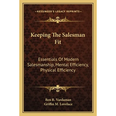 Keeping The Salesman Fit: Essentials Of Modern Salesmanship, Mental Efficiency, Physical Efficiency