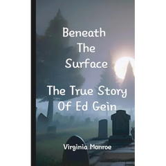Beneath The Surface The True Story Of Ed Gein: The True Story Of Ed Gein