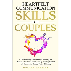 Heartfelt Communication Skills for Couples: A Life Changing Path to Deeper Intimacy and Profound Emotional Intelligence by Turning Conflict into Conne