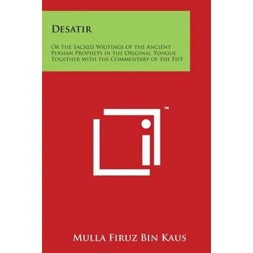Desatir: Or the Sacred Writings of the Ancient Persian Prophets in the Original Tongue Together with the Commentary of the Fift