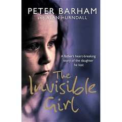 The Invisible Girl: A Father's Heart-Breaking Story of the Daughter He Lost