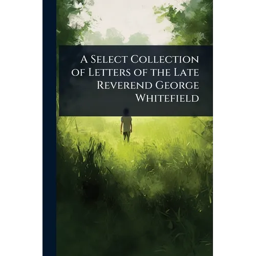 A Select Collection of Letters of the Late Reverend George Whitefield
