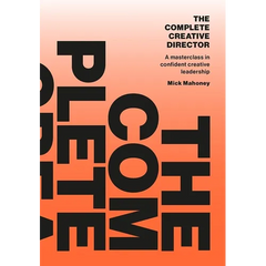 The Complete Creative Director: A Masterclass in Confident Creative Leadership