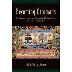 Becoming Ottomans: Sephardi Jews and Imperial Citizenship in the Modern Era
