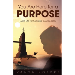 You Are Here for a Purpose: Living Life to the Fullest in All Seasons