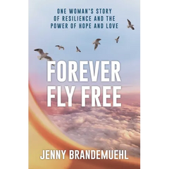 Forever Fly Free: One Woman's Story of Resilience and the Power of Hope and Love