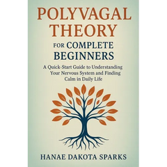 Polyvagal Theory for Complete Beginners: A Quick-Start Guide to Understanding Your Nervous System and Finding Calm in Daily Life