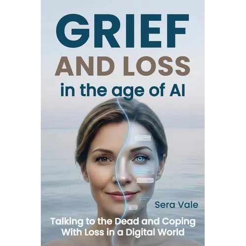 Grief and Loss in the Age of AI: Talking to the Dead and Coping With Loss in a Digital World