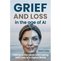 Grief and Loss in the Age of AI: Talking to the Dead and Coping With Loss in a Digital World