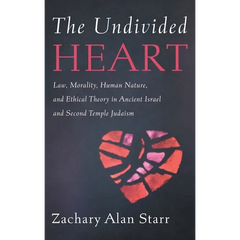 The Undivided Heart: Law, Morality, Human Nature, and Ethical Theory in Ancient Israel and Second Temple Judaism