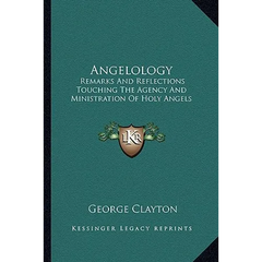 Angelology: Remarks And Reflections Touching The Agency And Ministration Of Holy Angels