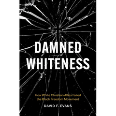 Damned Whiteness: How White Christian Allies Failed the Black Freedom Movement