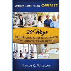 WORK LIKE YOU OWN IT! 20 Ways to Go From Meeting to Exceeding Your Customers' Expectations