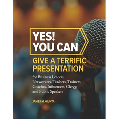 Yes! You Can Give A Terrific Presentation: for Business Leaders, Networkers, Teachers, Trainers, Coaches, Influencers, Clergy, and Public Speakers