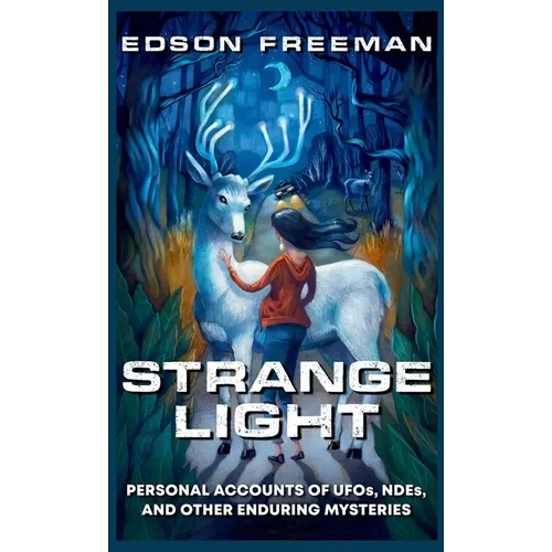 Strange Light: Personal Accounts of UFOs, NDEs, and Other Enduring Mysteries