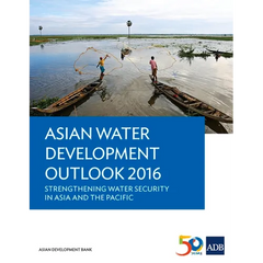 Asian Water Development Outlook 2016: Strengthening Water Security in Asia and the Pacific