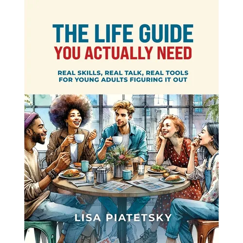 The Life Guide You Actually Need: Real Skills, Real Talk, Real Tools for Young Adults Figuring It Out