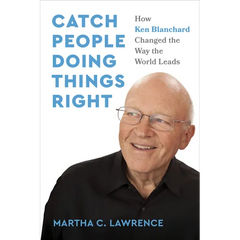Catch People Doing Things Right: How Ken Blanchard Changed the Way the World Leads