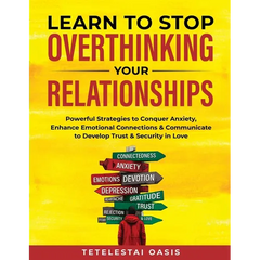 Learn to Stop Overthinking Your Relationships: Powerful Strategies to Conquer Anxiety, Enhance Emotional Connection & Communicate to Develop Trust & S