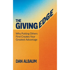 The Giving Edge: Why Putting Others First Creates Your Greatest Advantage