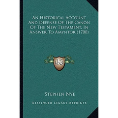 An Historical Account And Defense Of The Canon Of The New Testament, In Answer To Amyntor (1700)