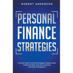 Personal Finance Strategies A Proven Guide To Pay Off Mortgages, Student Loans, Credit Card Debt, Save More, Investing And Money Management