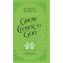 If I Really Wanted to Grow Closer to God, I Would . . .
