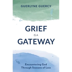 Grief Is a Gateway: Encountering God Through Seasons of Loss