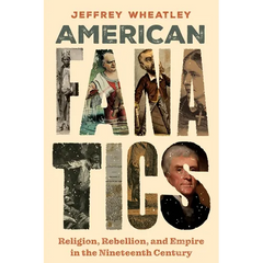 American Fanatics: Religion, Rebellion, and Empire in the Nineteenth Century