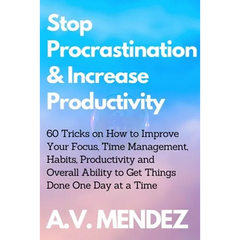 Stop Procrastination & Increase Productivity: 60 Tricks on How to Improve Your Focus, Time Management, Habits, Productivity and Overall Ability to Get