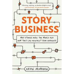 Story Business: Why Stories Rule the World and How They Can Reinvent Your Business