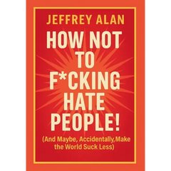How Not To F*cking Hate People!