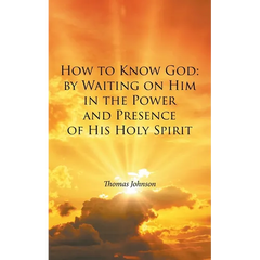 How to Know God: by Waiting on Him in the Power and Presence of His Holy Spirit