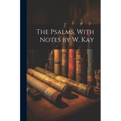 The Psalms, With Notes by W. Kay