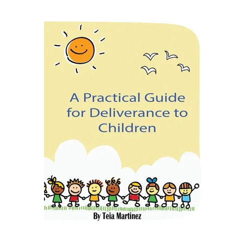 A Practical Guide To Deliverance for Children: Inner Healing and Deliverance Manual
