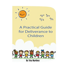 A Practical Guide To Deliverance for Children: Inner Healing and Deliverance Manual