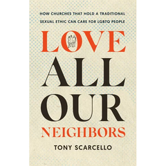 Love All Our Neighbors: How Churches That Hold a Traditional Sexual Ethic Can Care for LGBTQ People
