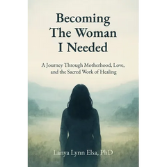 Becoming The Woman I Needed: A Journey Through Motherhood, Love, and the Sacred Work of Healing