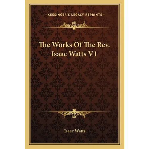 The Works Of The Rev. Isaac Watts V1