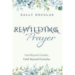 Rewilding Prayer: God Beyond Gender, Faith Beyond Formulas