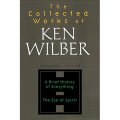 The Collected Works of Ken Wilber: Volume Seven: A Brief History of Everything, The Eye of Spirit