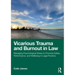 Vicarious Trauma and Burnout in Law: Managing Psychological Stress to Promote Safety, Performance, and Wellbeing in Legal Practice