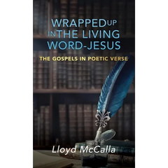Wrapped Up In The Living Word - Jesus: The Gospels in Poetic Verse