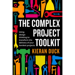 The Complex Project Toolkit: Using Design Thinking to Transform the Delivery of Your Hardest Projects