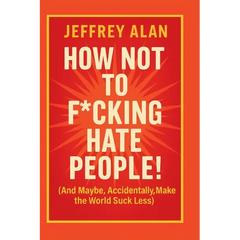 How Not To F*cking Hate People!